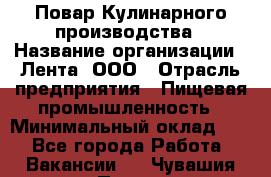 Повар Кулинарного производства › Название организации ­ Лента, ООО › Отрасль предприятия ­ Пищевая промышленность › Минимальный оклад ­ 1 - Все города Работа » Вакансии   . Чувашия респ.,Порецкое. с.